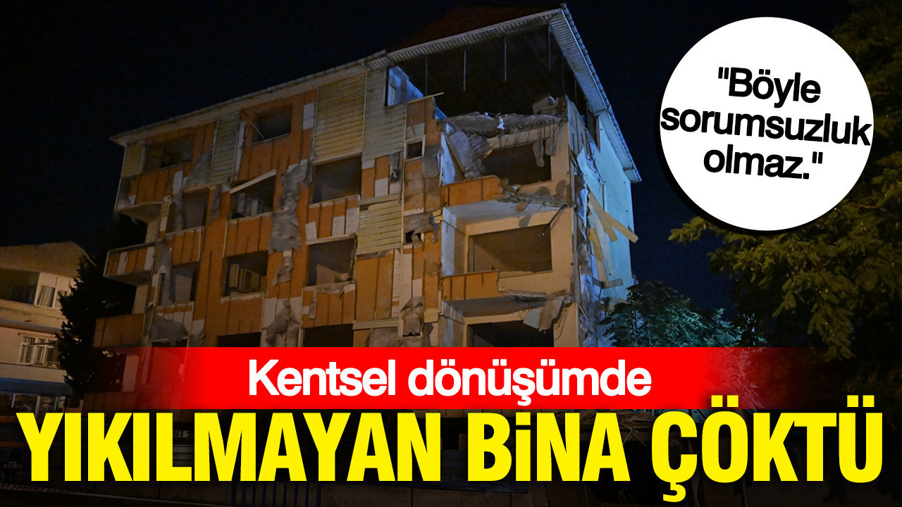 Kentsel dönüşümde yıkılmayan bina çöktü: “Böyle sorumsuzluk olmaz.”