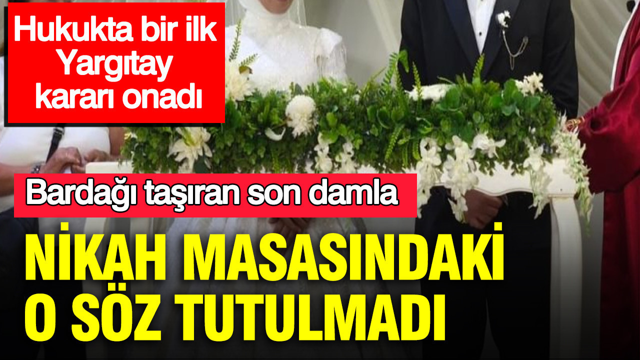 Nikah masasındaki o söz tutulmadı: Bardağı taşıran son damla: Hukukta bir ilk: Yargıtay kararı onadı