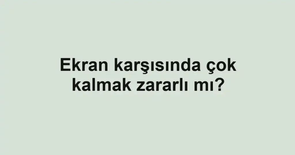 ekran-karsisinda-cok-kalmak-zararli-mi