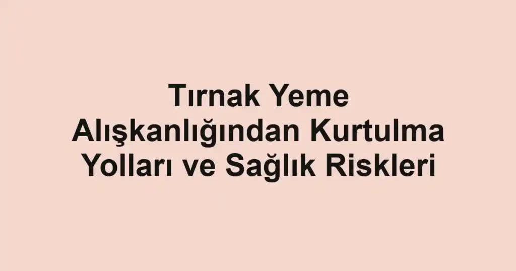 tirnak-yeme-aliskanligindan-kurtulma-yollari-ve-saglik-riskleri