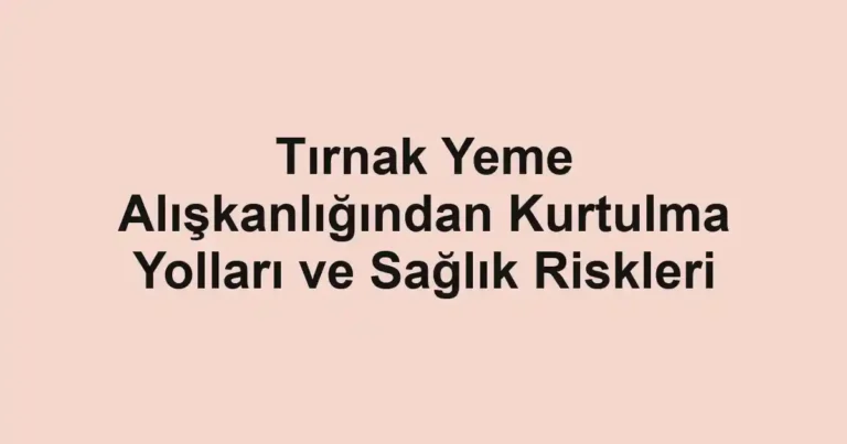 tirnak-yeme-aliskanligindan-kurtulma-yollari-ve-saglik-riskleri